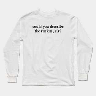 could you describe the ruckus, sir? Long Sleeve T-Shirt